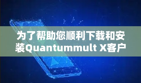 为了帮助您顺利下载和安装Quantummult X客户端，以下是一步步的指南