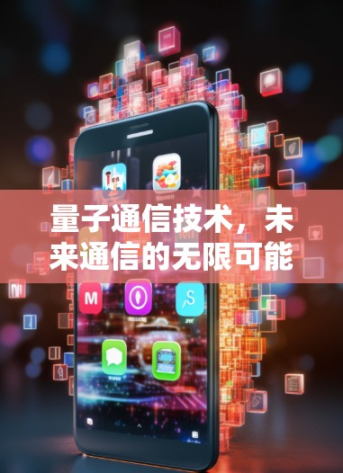 量子通信技术，未来通信的无限可能