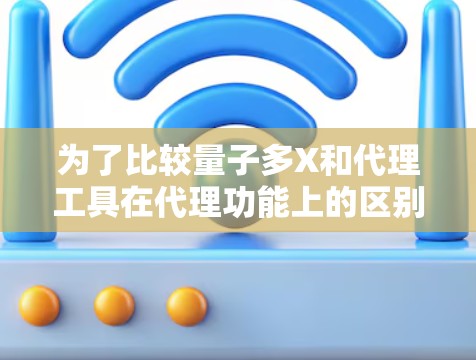为了比较量子多X和代理工具在代理功能上的区别,我们可以按照以下几点进行分析 为了比较量子多X和代理工具在代理功能上的区别,我们可以按照以下几点进行分析