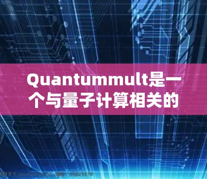 Quantummult是一个与量子计算相关的软件、工具或应用，具体功能和用途取决于其定义。如果您需要下载Quantummult，建议您