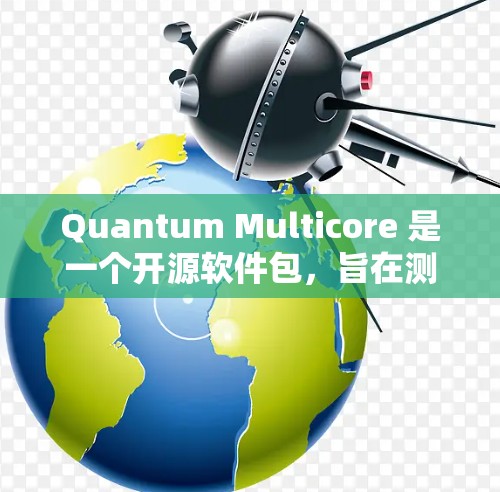 Quantum Multicore 是一个开源软件包,旨在测试多核处理器的能力。以下是安装指南的详细步骤 Quantum Multicore 是一个开源软件包,旨在测试多核处理器的能力。以下是安装指南的详细步骤