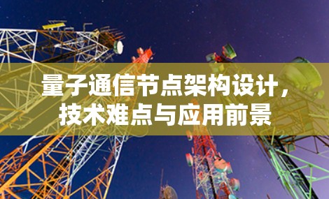 量子通信节点架构设计，技术难点与应用前景