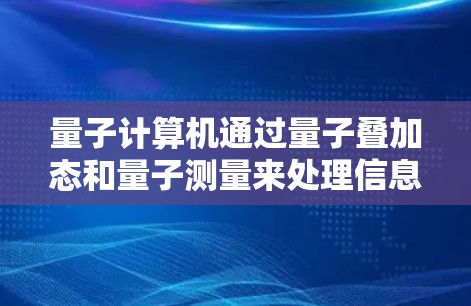 量子计算机通过量子叠加态和量子测量来处理信息，利用这些原理来解决经典计算机难以处理的问题。以下是关于量子计算机的详细总结