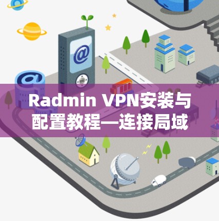 Radmin VPN安装与配置教程—连接局域网的高效方法