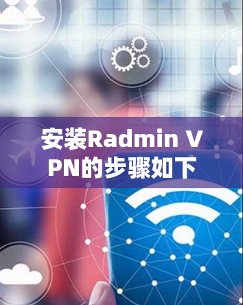安装Radmin VPN的步骤如下