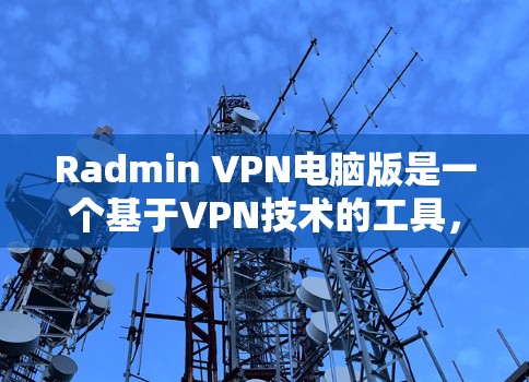 Radmin VPN电脑版是一个基于VPN技术的工具，允许用户在本地电脑上访问外部服务器或设备，从而避免在本地安装VPN软件。以下是对Radmin VPN电脑版的详细分析和使用指南