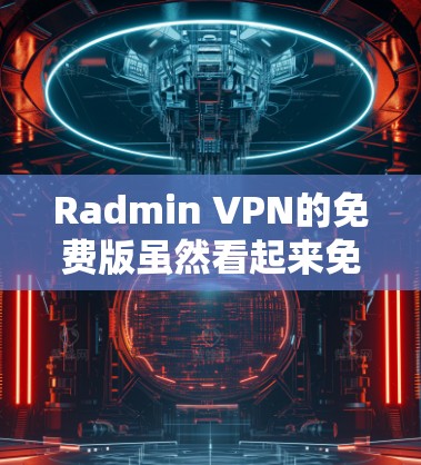 Radmin VPN的免费版虽然看起来免费,但其功能和稳定性可能与正式版软件相比有限,无法满足所有用户的需求。以下是详细的分析和建议 Radmin VPN的免费版虽然看起来免费,但其功能和稳定性可能与正式版软件相比有限,无法满足所有用户的需求。以下是详细的分析和建议