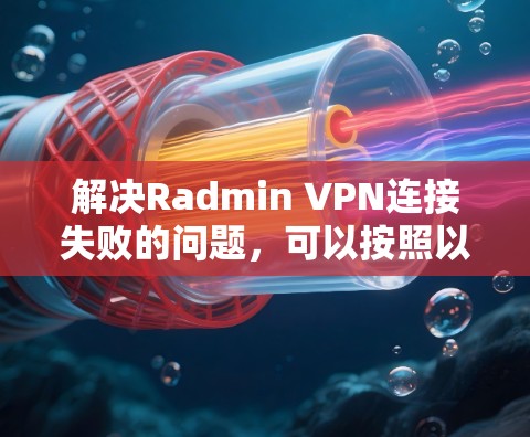 解决Radmin VPN连接失败的问题，可以按照以下步骤进行