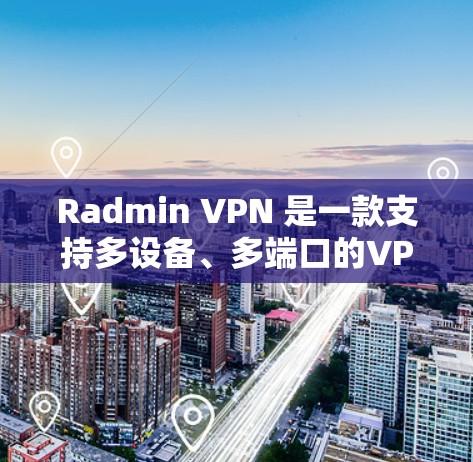 Radmin VPN 是一款支持多设备、多端口的VPN工具，适合企业用户和个人用户。以下是一个逐步的配置教程，帮助您轻松使用 Radmin VPN