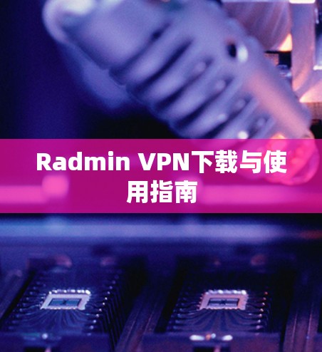 Radmin VPN下载与使用指南