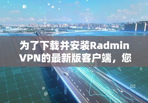 为了下载并安装Radmin VPN的最新版客户端，您可以按照以下步骤操作
