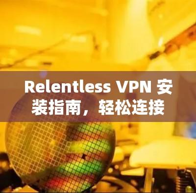 Relentless VPN 安装指南，轻松连接VPN的完美解决方案