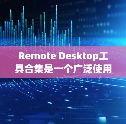 Remote Desktop工具合集是一个广泛使用的工具，用于在不同操作系统上同步和远程协作。以下是几个常用的远程桌面工具及其功能