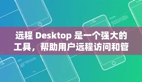 远程 Desktop 是一个强大的工具，帮助用户远程访问和管理本地的服务器、网络设备和其他计算机。以下是对远程 Desktop 的详细分析