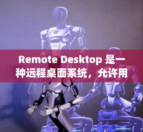 Remote Desktop 是一种远程桌面系统，允许用户在本地和远程设备之间交互。以下是使用 Remote Desktop 的指南