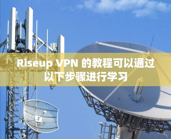 Riseup VPN 的教程可以通过以下步骤进行学习