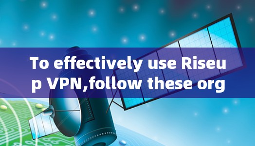 To effectively use Riseup VPN,follow these organized steps: