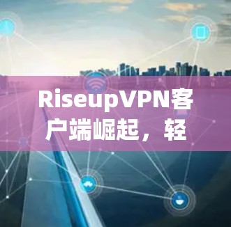 RiseupVPN客户端崛起，轻松连接你的互联网