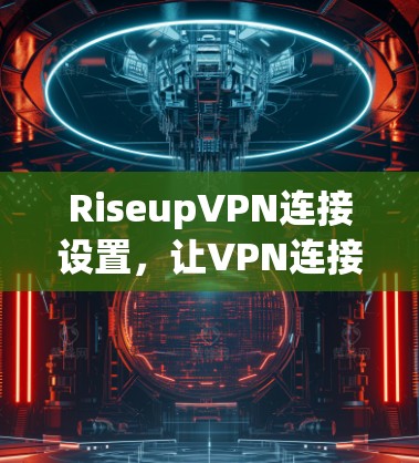 RiseupVPN连接设置，让VPN连接更简单易用