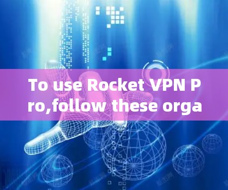 To use Rocket VPN Pro,follow these organized steps: