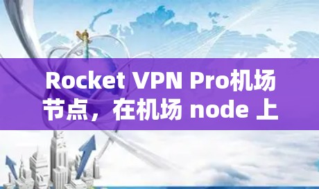 Rocket VPN Pro机场节点，在机场 node 上的安全与隐私保障
