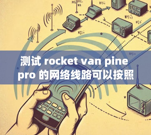 测试 rocket van pine pro 的网络线路可以按照以下步骤进行
