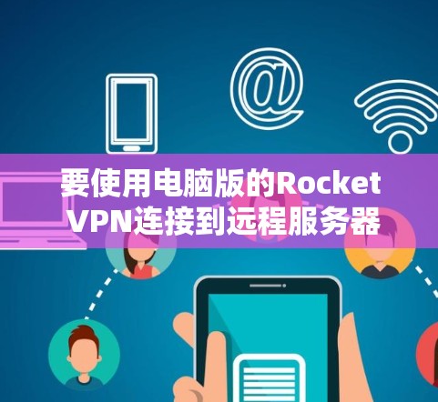 要使用电脑版的Rocket VPN连接到远程服务器，您可以按照以下步骤进行操作