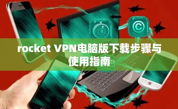rocket VPN电脑版下载步骤与使用指南