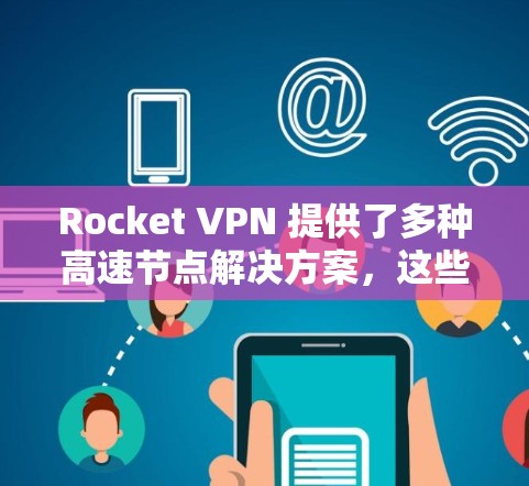 Rocket VPN 提供了多种高速节点解决方案，这些节点通常由专业的网络设备或服务器提供，以确保用户能够快速连接到外部网络。以下是一些可能的高速节点，以及它们的特点