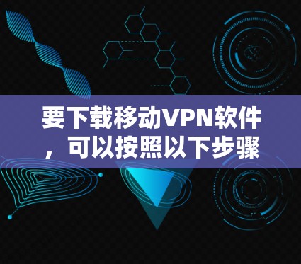 要下载移动VPN软件，可以按照以下步骤进行