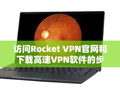 访问Rocket VPN官网和下载高速VPN软件的步骤如下