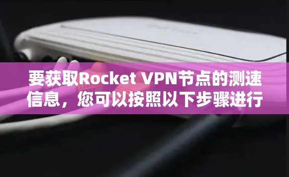 要获取Rocket VPN节点的测速信息，您可以按照以下步骤进行