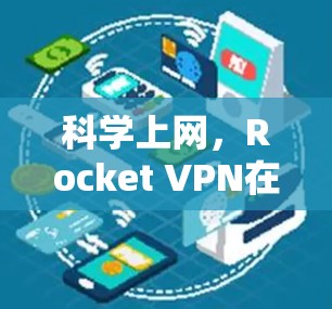科学上网，Rocket VPN在海外访问中的应用与挑战