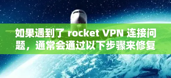如果遇到了 rocket VPN 连接问题，通常会通过以下步骤来修复和解决问题