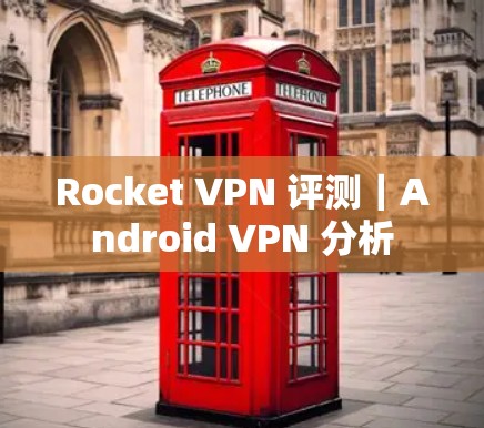Rocket VPN 评测｜Android VPN 分析
