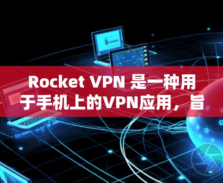 Rocket VPN 是一种用于手机上的VPN应用，旨在提供加密、流媒体、视频通话、邮件和文件传输等功能，帮助用户在移动设备上进行安全的网络连接。以下是对Rocket VPN 的总结和使用指南