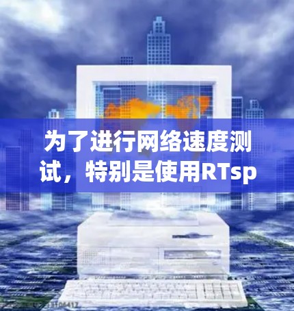 为了进行网络速度测试,特别是使用RTspin,您可以按照以下步骤进行 为了进行网络速度测试,特别是使用RTspin,您可以按照以下步骤进行