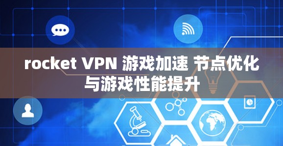 rocket VPN 游戏加速 节点优化与游戏性能提升