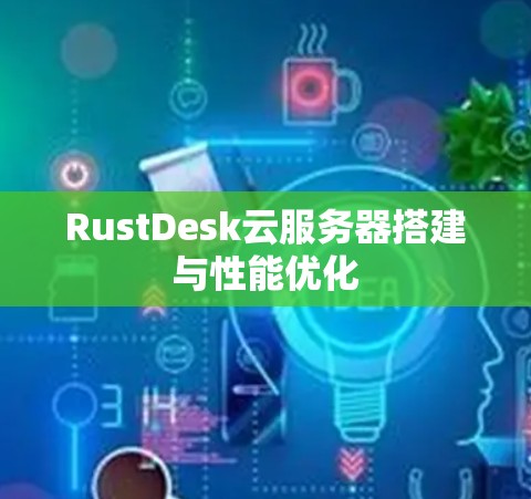 RustDesk云服务器搭建与性能优化