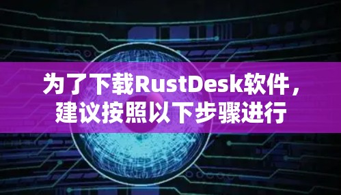 为了下载RustDesk软件，建议按照以下步骤进行