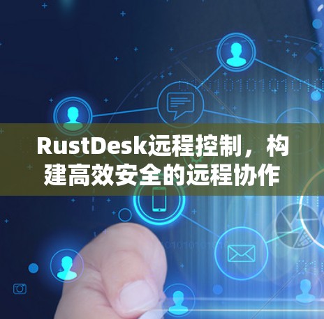 RustDesk远程控制，构建高效安全的远程协作平台