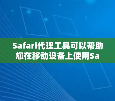 Safari代理工具可以帮助您在移动设备上使用Safari浏览器,特别是在互联网不稳定或设备不支持Safari的情况下。以下是一些可靠且易于使用的Safari代理工具