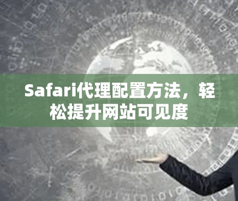 Safari代理配置方法，轻松提升网站可见度