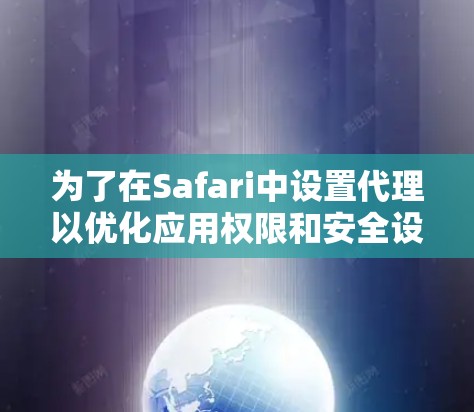 为了在Safari中设置代理以优化应用权限和安全设置，可以按照以下步骤操作