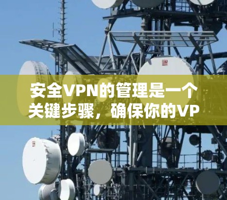 安全VPN的管理是一个关键步骤，确保你的VPN连接可靠、稳定且安全。以下是一些关于如何安全管理VPN节点的建议
