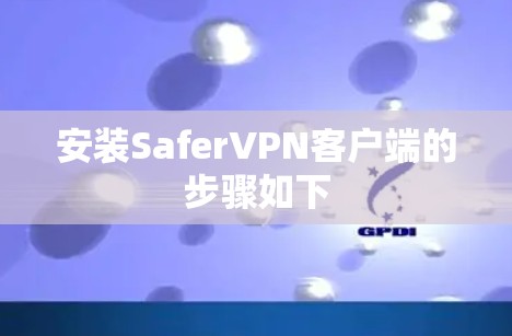 安装SaferVPN客户端的步骤如下