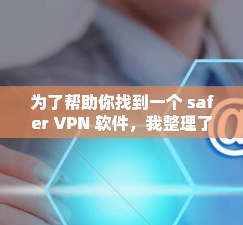 为了帮助你找到一个 safer VPN 软件,我整理了一些推荐,并提供了详细的说明,供你选择。以下是一些常用的 VPN 软件及其特点 为了帮助你找到一个 safer VPN 软件,我整理了一些推荐,并提供了详细的说明,供你选择。以下是一些常用的 VPN 软件及其特点