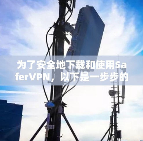 为了安全地下载和使用SaferVPN,以下是一步步的指南 为了安全地下载和使用SaferVPN,以下是一步步的指南