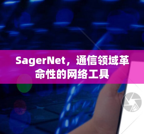 SagerNet，通信领域革命性的网络工具