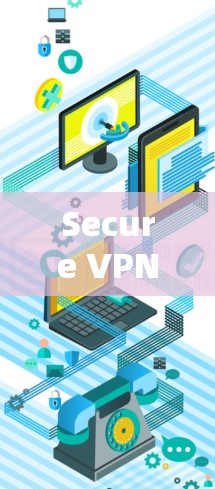 Secure VPN官网入口,高速、安全的VPN入口
